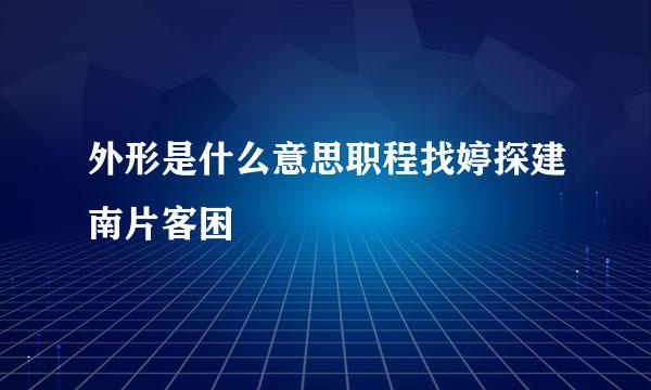 外形是什么意思职程找婷探建南片客困