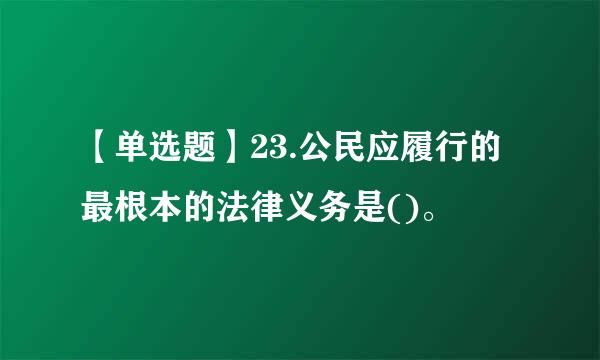 【单选题】23.公民应履行的最根本的法律义务是()。