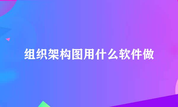 组织架构图用什么软件做