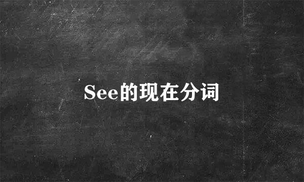 See的现在分词