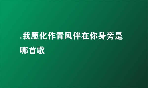 .我愿化作青风伴在你身旁是哪首歌