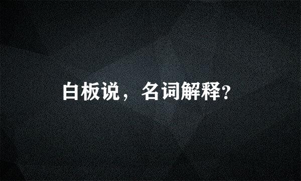 白板说，名词解释？