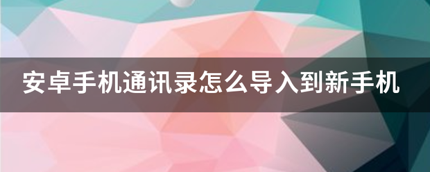 安卓手机通讯录怎么导入到新手机