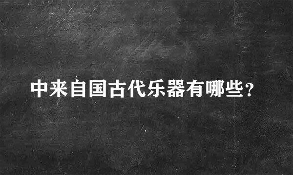 中来自国古代乐器有哪些？