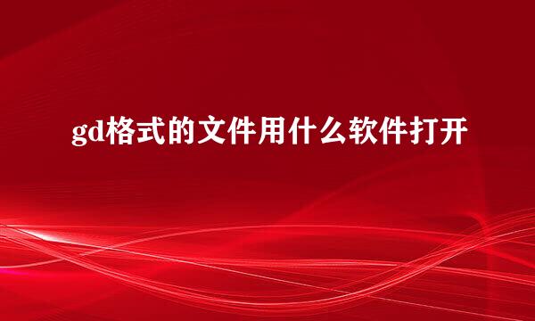 gd格式的文件用什么软件打开