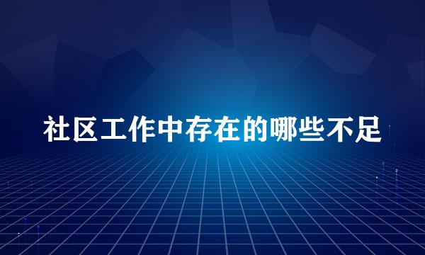 社区工作中存在的哪些不足