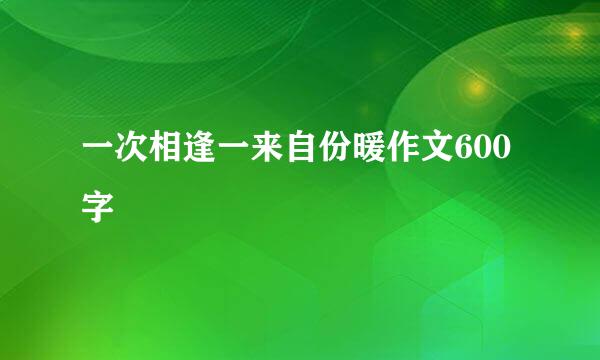 一次相逢一来自份暖作文600字