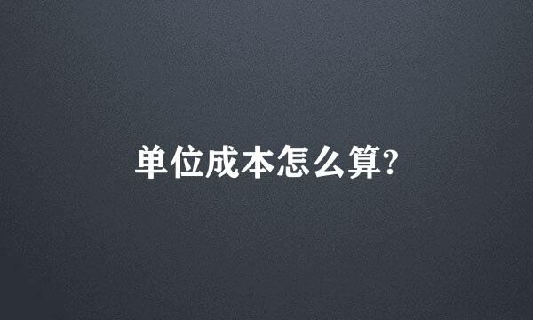 单位成本怎么算?