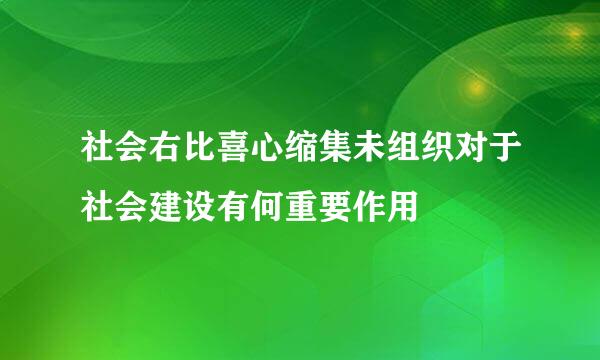 社会右比喜心缩集未组织对于社会建设有何重要作用