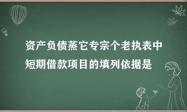 资产负债蒸它专宗个老执表中短期借款项目的填列依据是