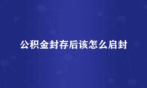 公积金封存后该怎么启封