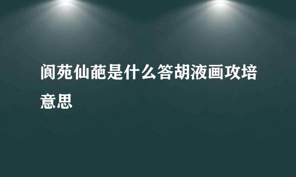 阆苑仙葩是什么答胡液画攻培意思