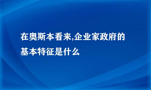 在奥斯本看来,企业家政府的基本特征是什么