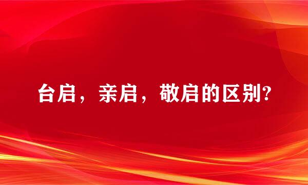 台启，亲启，敬启的区别?