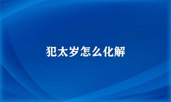 犯太岁怎么化解