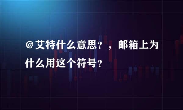 ＠艾特什么意思？，邮箱上为什么用这个符号？