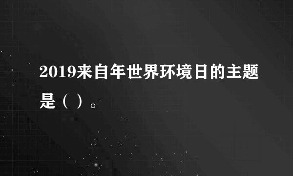 2019来自年世界环境日的主题是（）。