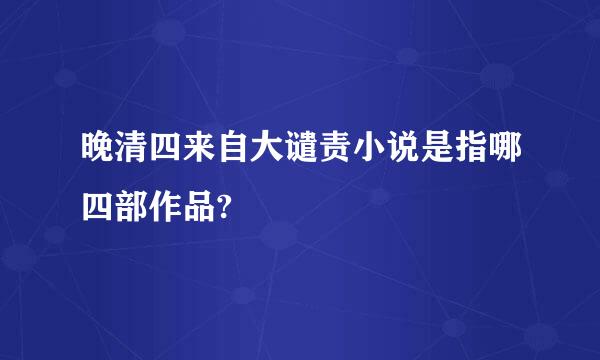 晚清四来自大谴责小说是指哪四部作品?