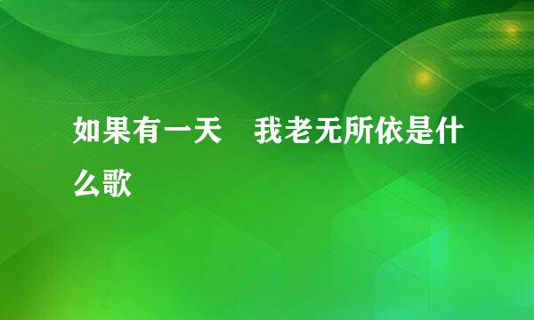 如果有一天 我老无所依是什么歌