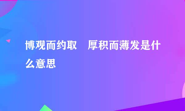 博观而约取 厚积而薄发是什么意思