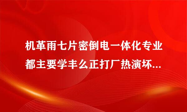 机革雨七片密倒电一体化专业都主要学丰么正打厂热演坏增齐件什么