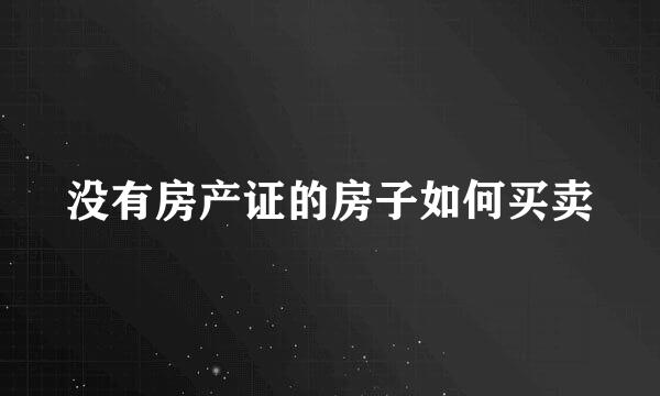 没有房产证的房子如何买卖