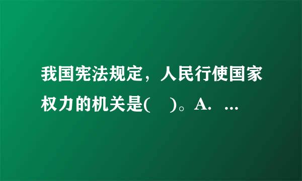 我国宪法规定，人民行使国家权力的机关是( )。A．全国人民代表大会B．全国人大常委会C．地方各级人民代表大会D．地方各级...