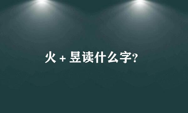 火＋昱读什么字？