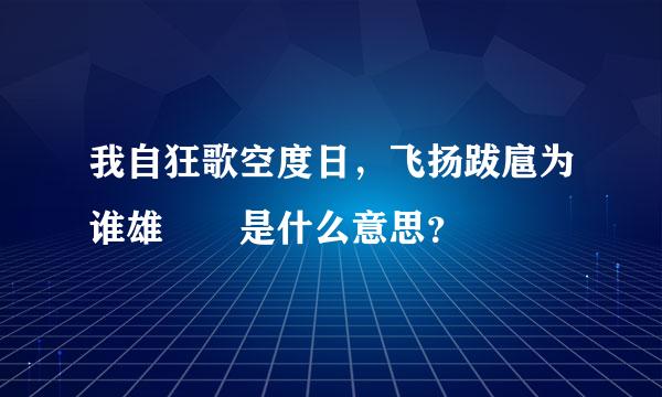 我自狂歌空度日，飞扬跋扈为谁雄  是什么意思？