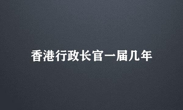 香港行政长官一届几年