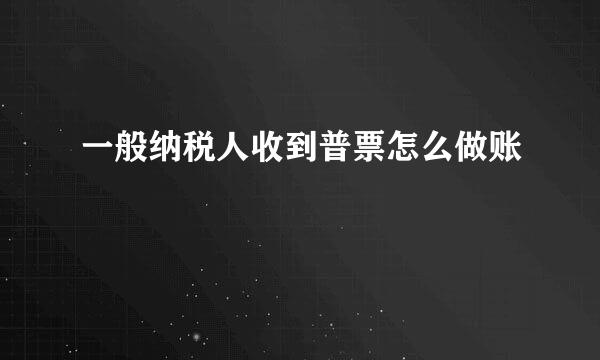 一般纳税人收到普票怎么做账