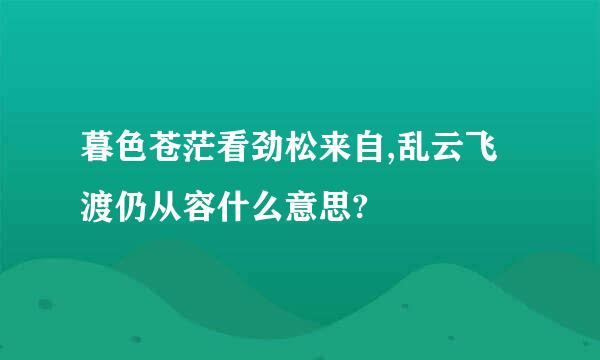 暮色苍茫看劲松来自,乱云飞渡仍从容什么意思?