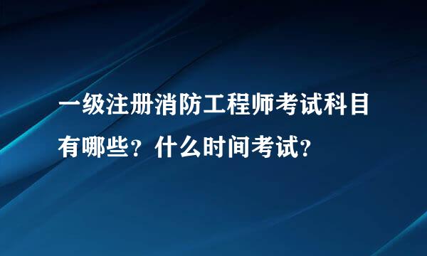 一级注册消防工程师考试科目有哪些？什么时间考试？