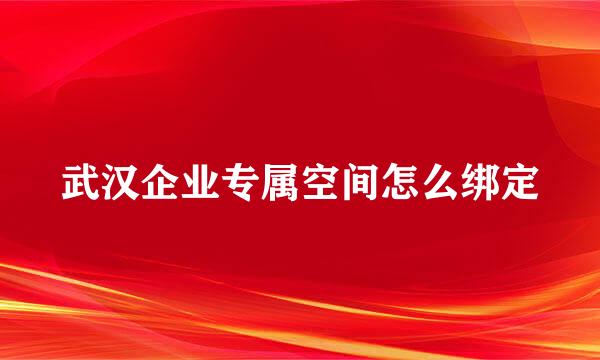 武汉企业专属空间怎么绑定