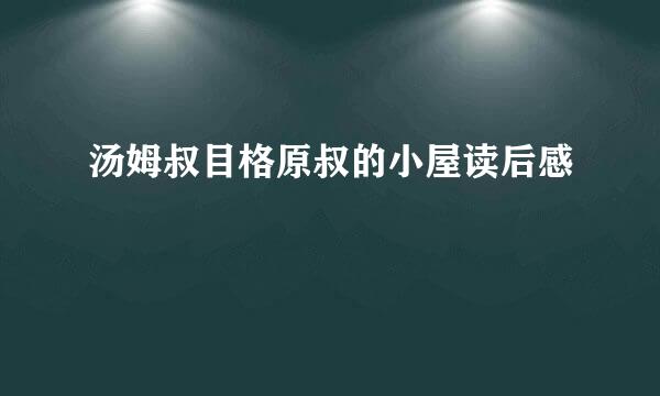 汤姆叔目格原叔的小屋读后感