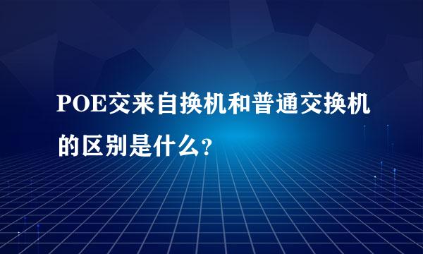 POE交来自换机和普通交换机的区别是什么？