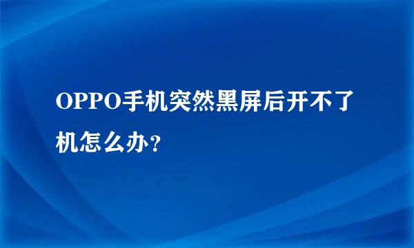 OPPO手机突然黑屏后开不了机怎么办？