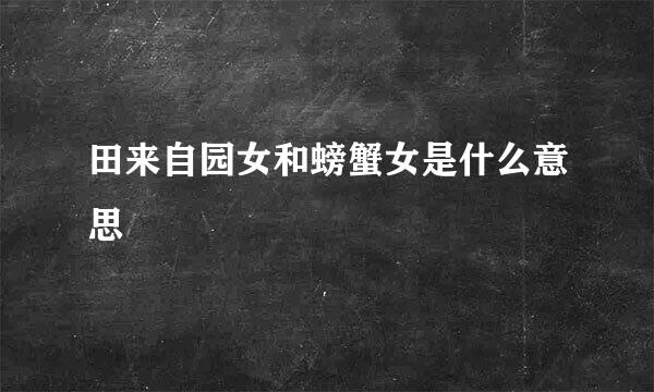 田来自园女和螃蟹女是什么意思