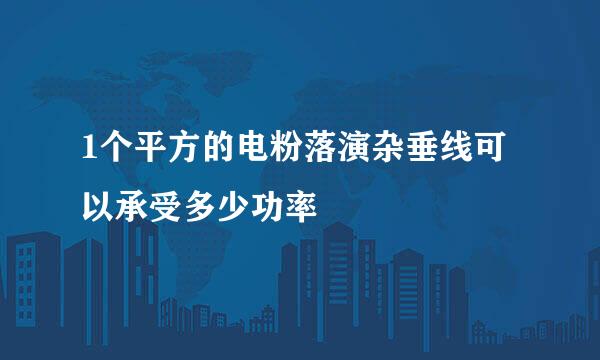 1个平方的电粉落演杂垂线可以承受多少功率