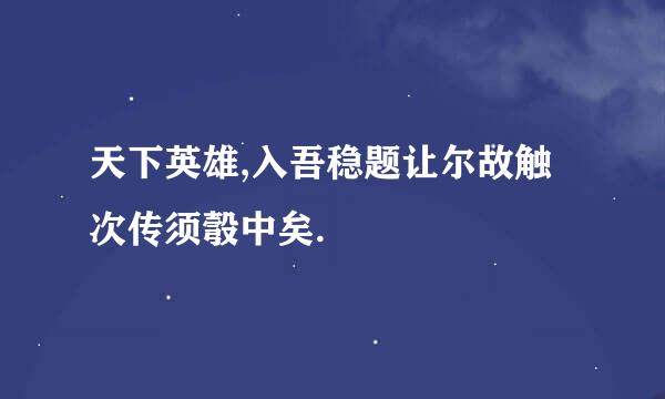 天下英雄,入吾稳题让尔故触次传须彀中矣.