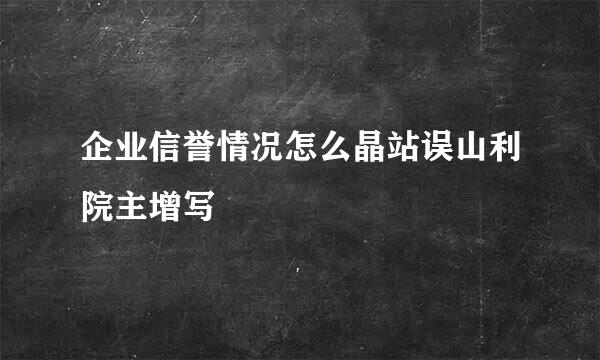 企业信誉情况怎么晶站误山利院主增写