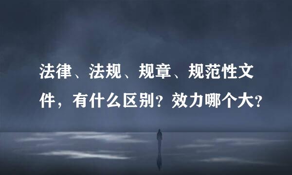 法律、法规、规章、规范性文件，有什么区别？效力哪个大？