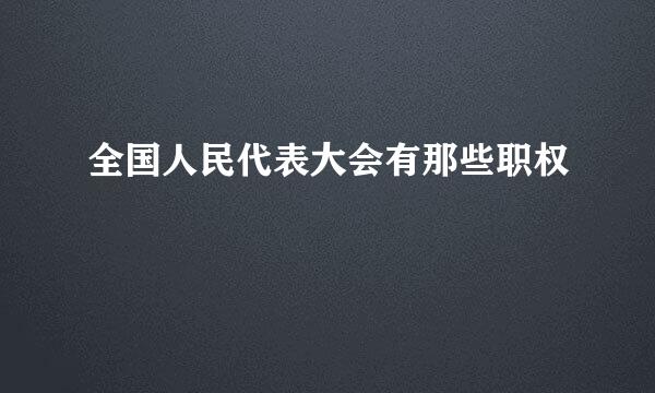 全国人民代表大会有那些职权