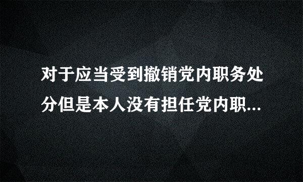 对于应当受到撤销党内职务处分但是本人没有担任党内职务的应当给予什么处分