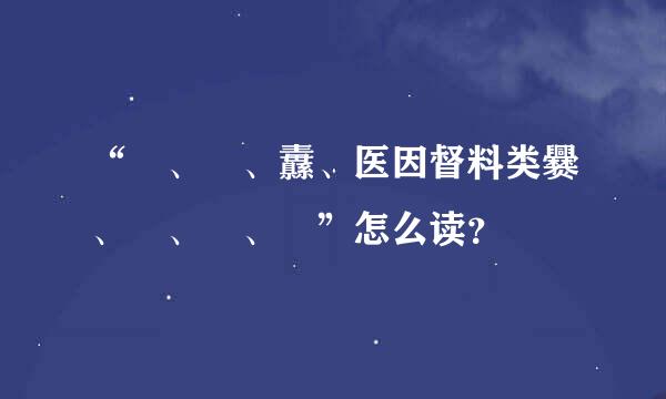 “龖、龘、纛、医因督料类爨、灪、麤、彠”怎么读？