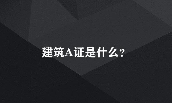 建筑A证是什么？