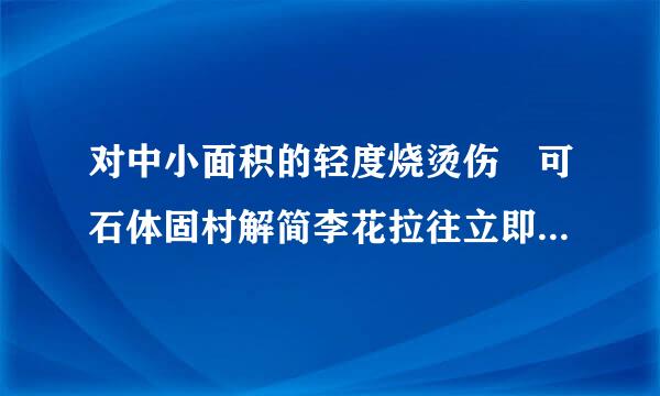 对中小面积的轻度烧烫伤 可石体固村解简李花拉往立即用什么冲洗