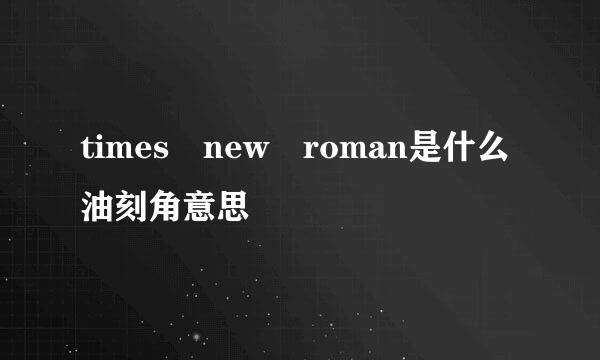 times new roman是什么油刻角意思