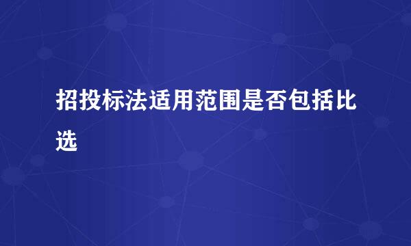 招投标法适用范围是否包括比选