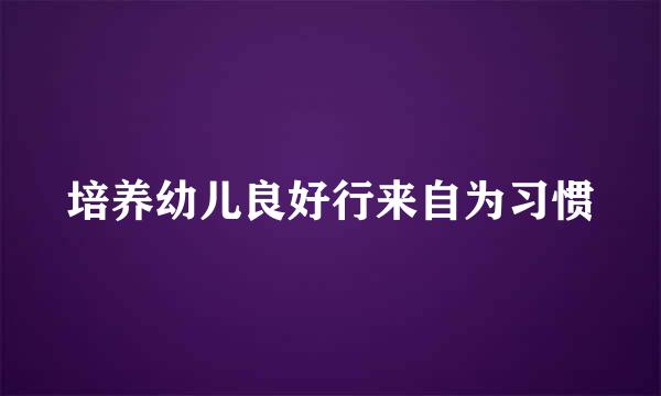 培养幼儿良好行来自为习惯